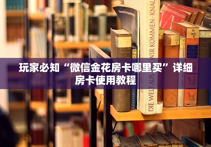 玩家必知“微信金花房卡哪里买”详细房卡使用教程