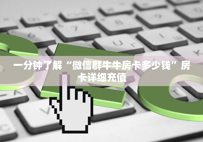 一分钟了解“微信群牛牛房卡多少钱”房卡详细充值