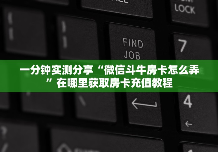一分钟实测分享“微信斗牛房卡怎么弄”在哪里获取房卡充值教程