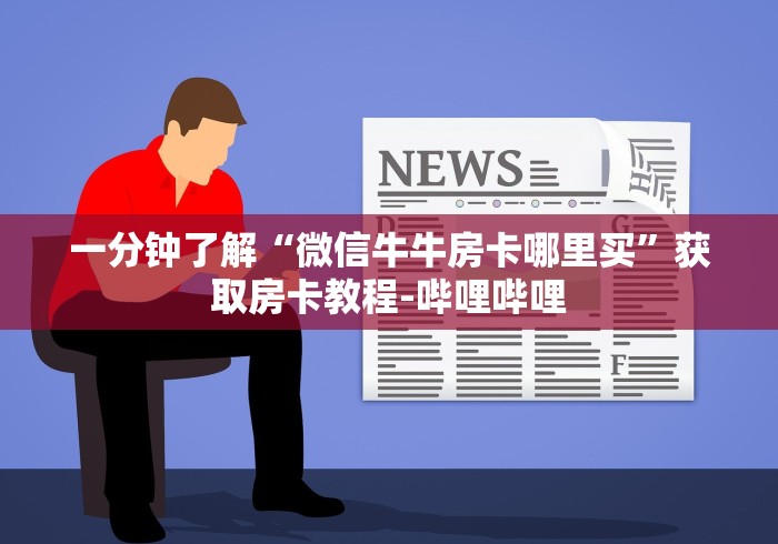 一分钟了解“微信牛牛房卡哪里买”获取房卡教程-哔哩哔哩
