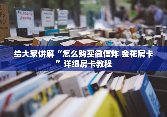 给大家讲解“怎么购买微信炸 金花房卡”详细房卡教程