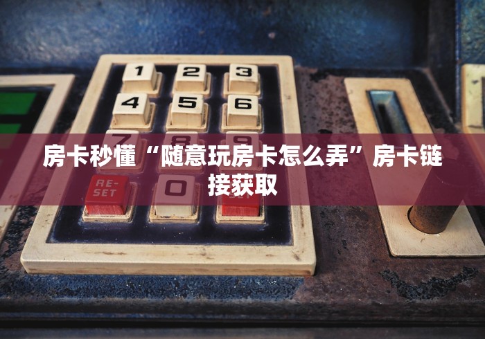 房卡秒懂“随意玩房卡怎么弄”房卡链接获取
