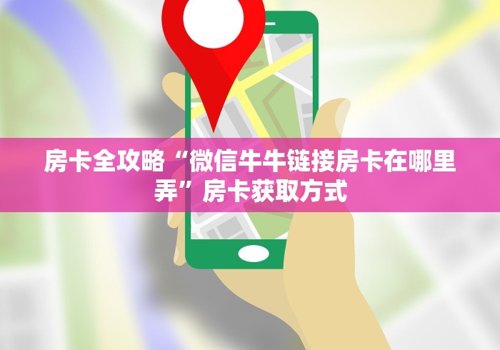 房卡全攻略“微信牛牛链接房卡在哪里弄”房卡获取方式