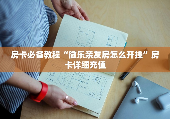 房卡必备教程“微乐亲友房怎么开挂”房卡详细充值