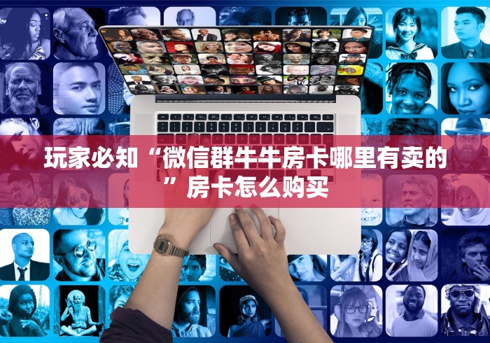 玩家必知“微信群牛牛房卡哪里有卖的”房卡怎么购买