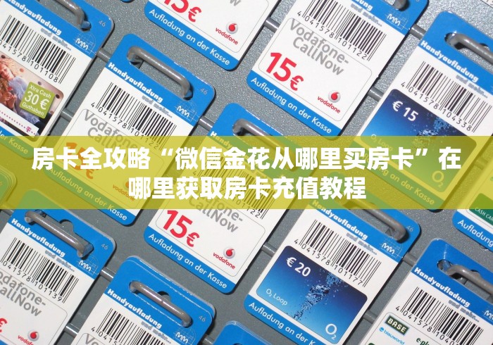 房卡全攻略“微信金花从哪里买房卡”在哪里获取房卡充值教程