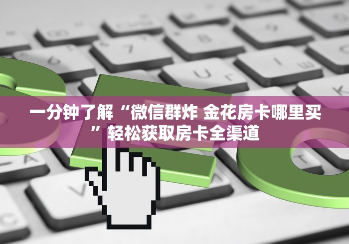 一分钟了解“微信群炸 金花房卡哪里买”轻松获取房卡全渠道