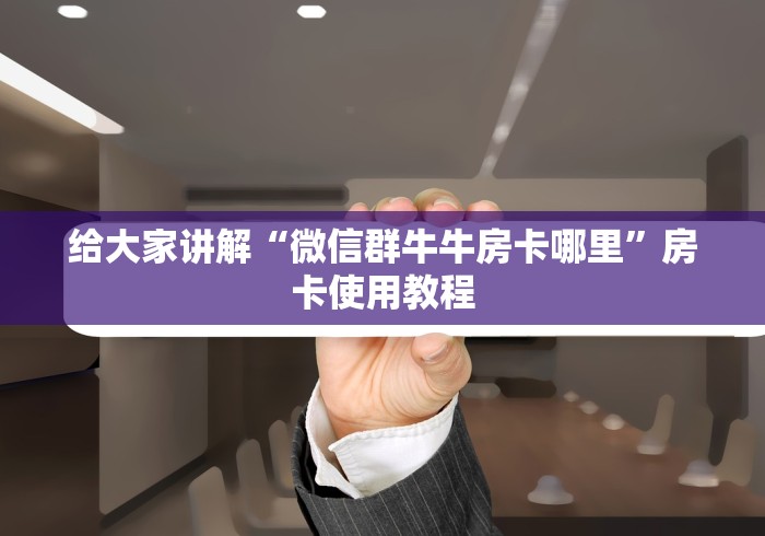 给大家讲解“微信群牛牛房卡哪里”房卡使用教程