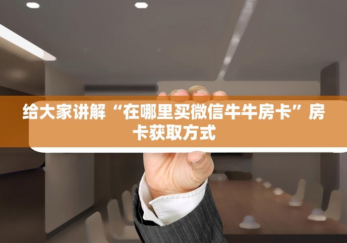 给大家讲解“在哪里买微信牛牛房卡”房卡获取方式