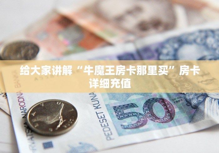 给大家讲解“牛魔王房卡那里买”房卡详细充值