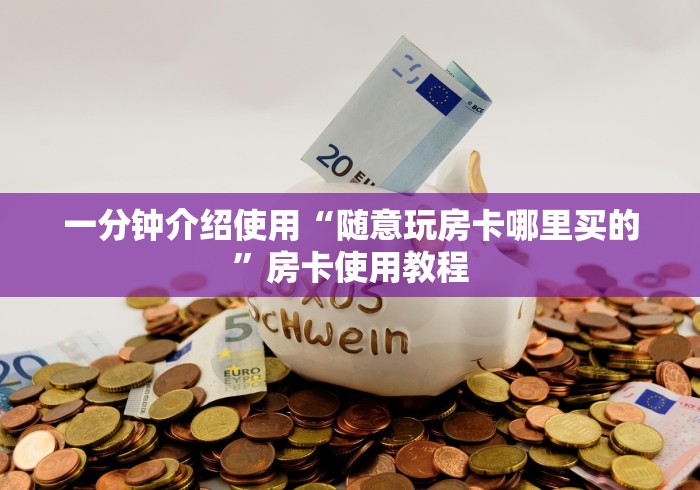 一分钟介绍使用“随意玩房卡哪里买的”房卡使用教程