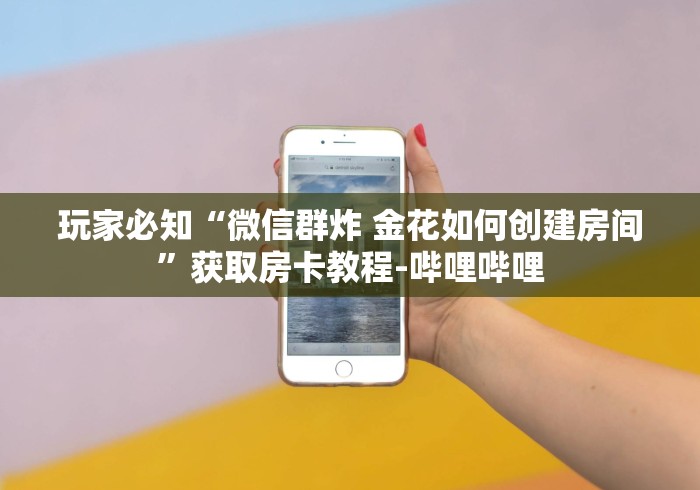 玩家必知“微信群炸 金花如何创建房间”获取房卡教程-哔哩哔哩