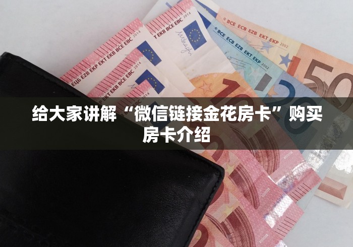 给大家讲解“微信链接金花房卡”购买房卡介绍