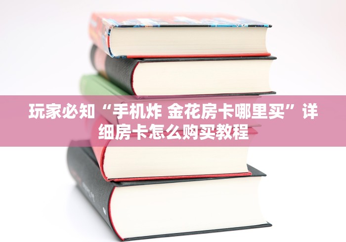 玩家必知“手机炸 金花房卡哪里买”详细房卡怎么购买教程