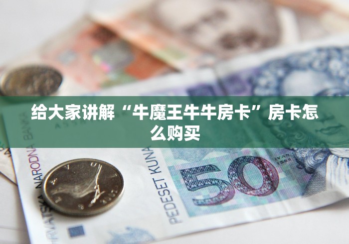 给大家讲解“牛魔王牛牛房卡”房卡怎么购买