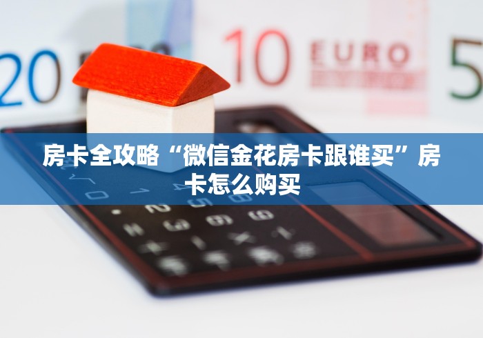 房卡全攻略“微信金花房卡跟谁买”房卡怎么购买