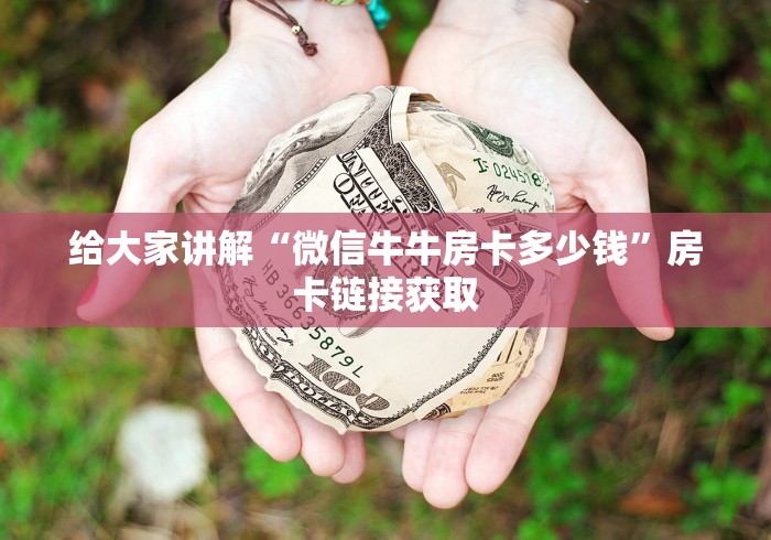 给大家讲解“微信牛牛房卡多少钱”房卡链接获取