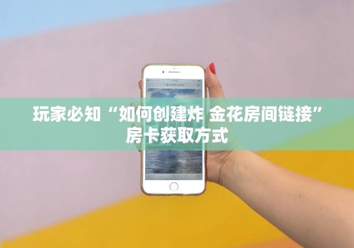玩家必知“如何创建炸 金花房间链接”房卡获取方式