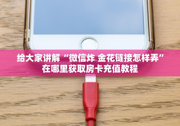 给大家讲解“微信炸 金花链接怎样弄”在哪里获取房卡充值教程