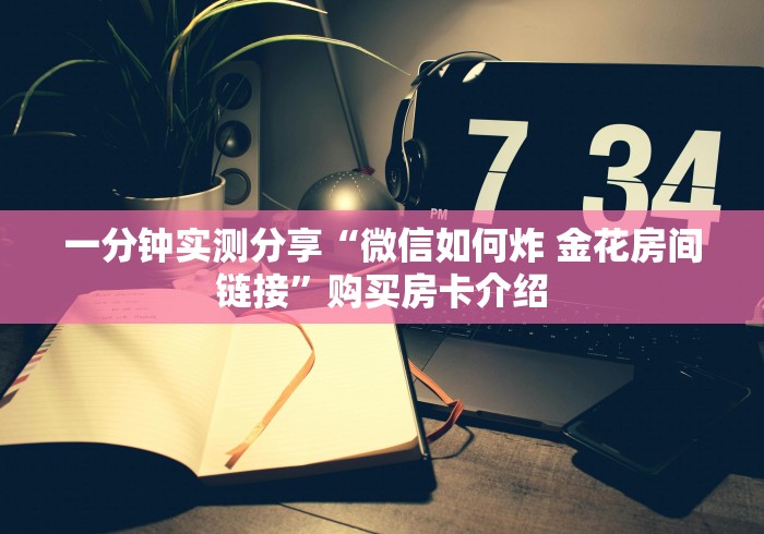 一分钟实测分享“微信如何炸 金花房间链接”购买房卡介绍
