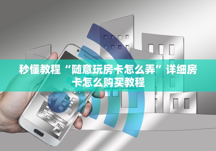 秒懂教程“随意玩房卡怎么弄”详细房卡怎么购买教程