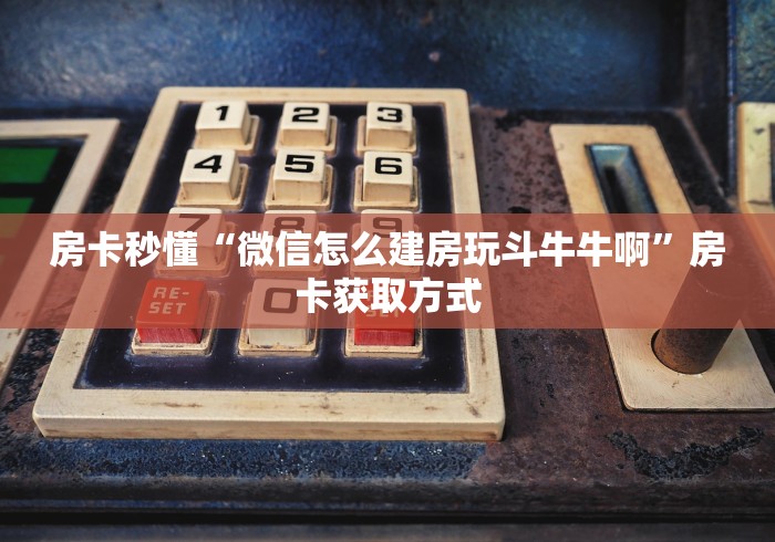 房卡秒懂“微信怎么建房玩斗牛牛啊”房卡获取方式