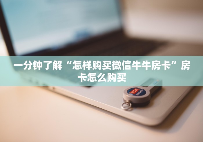 一分钟了解“怎样购买微信牛牛房卡”房卡怎么购买