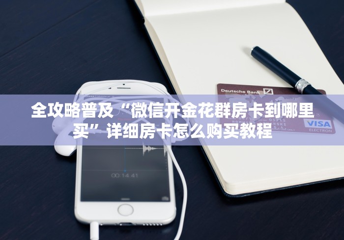 全攻略普及“微信开金花群房卡到哪里买”详细房卡怎么购买教程