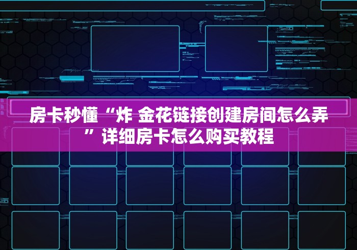 房卡秒懂“炸 金花链接创建房间怎么弄”详细房卡怎么购买教程