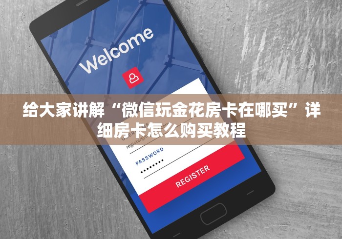 给大家讲解“微信玩金花房卡在哪买”详细房卡怎么购买教程