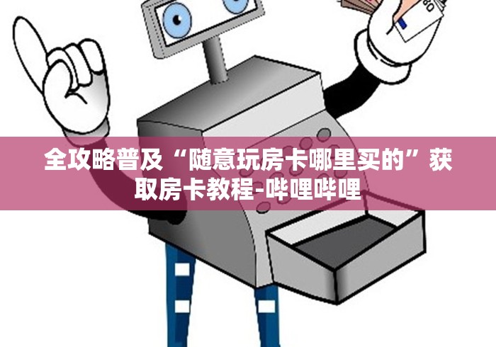 全攻略普及“随意玩房卡哪里买的”获取房卡教程-哔哩哔哩