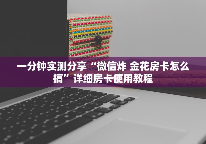 一分钟实测分享“微信炸 金花房卡怎么搞”详细房卡使用教程