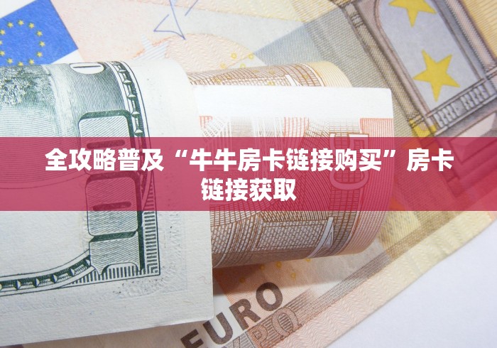 全攻略普及“牛牛房卡链接购买”房卡链接获取