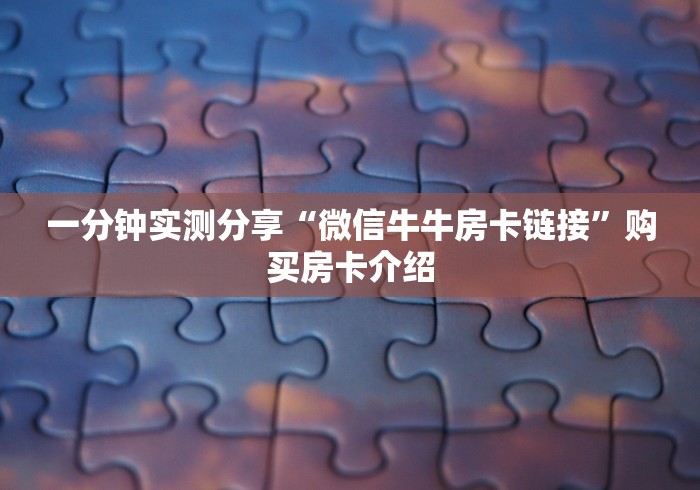 一分钟实测分享“微信牛牛房卡链接”购买房卡介绍