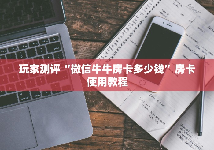 玩家测评“微信牛牛房卡多少钱”房卡使用教程
