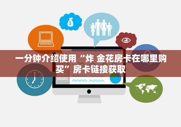 一分钟介绍使用“炸 金花房卡在哪里购买”房卡链接获取