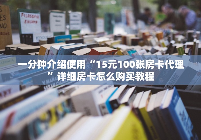 一分钟介绍使用“15元100张房卡代理”详细房卡怎么购买教程