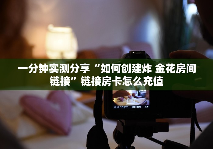 一分钟实测分享“如何创建炸 金花房间链接”链接房卡怎么充值