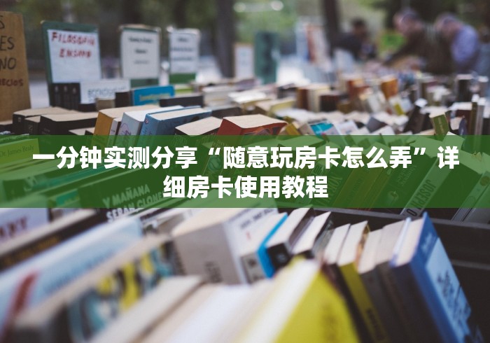 一分钟实测分享“随意玩房卡怎么弄”详细房卡使用教程