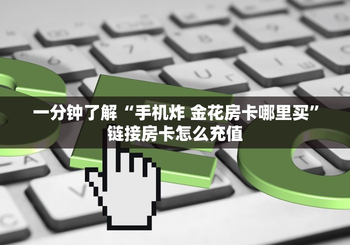 一分钟了解“手机炸 金花房卡哪里买”链接房卡怎么充值