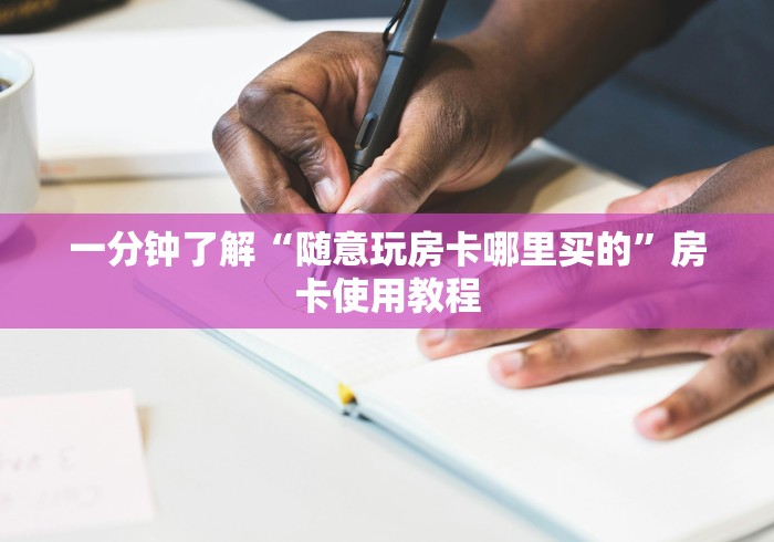 一分钟了解“随意玩房卡哪里买的”房卡使用教程