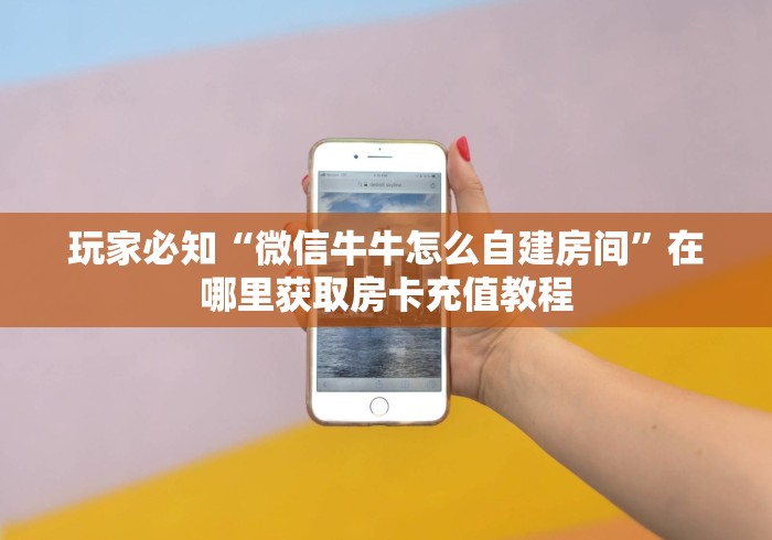 玩家必知“微信牛牛怎么自建房间”在哪里获取房卡充值教程