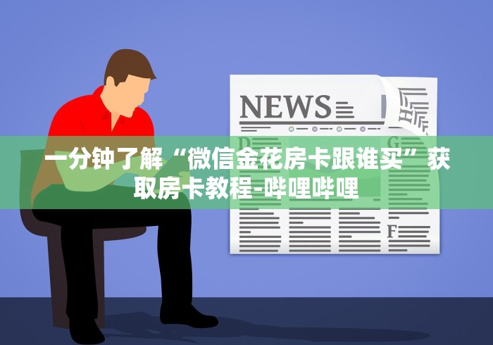 一分钟了解“微信金花房卡跟谁买”获取房卡教程-哔哩哔哩