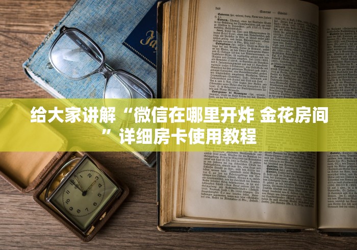 给大家讲解“微信在哪里开炸 金花房间”详细房卡使用教程