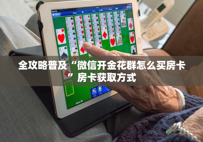 全攻略普及“微信开金花群怎么买房卡”房卡获取方式