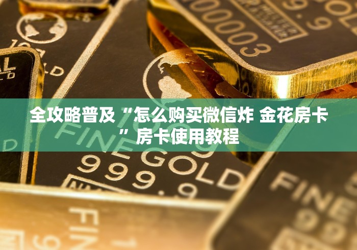 全攻略普及“怎么购买微信炸 金花房卡”房卡使用教程