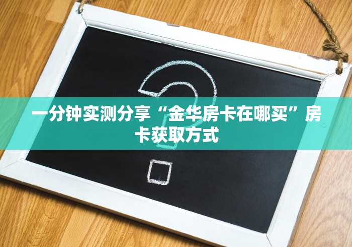 一分钟实测分享“金华房卡在哪买”房卡获取方式