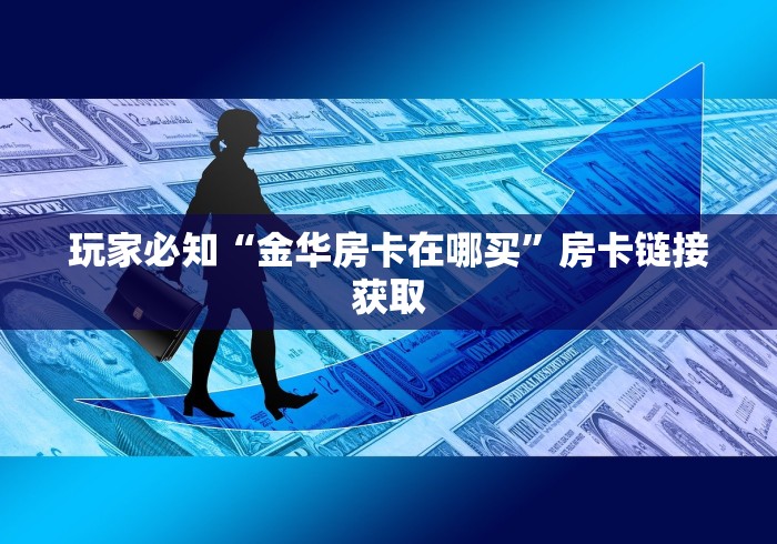 玩家必知“金华房卡在哪买”房卡链接获取
