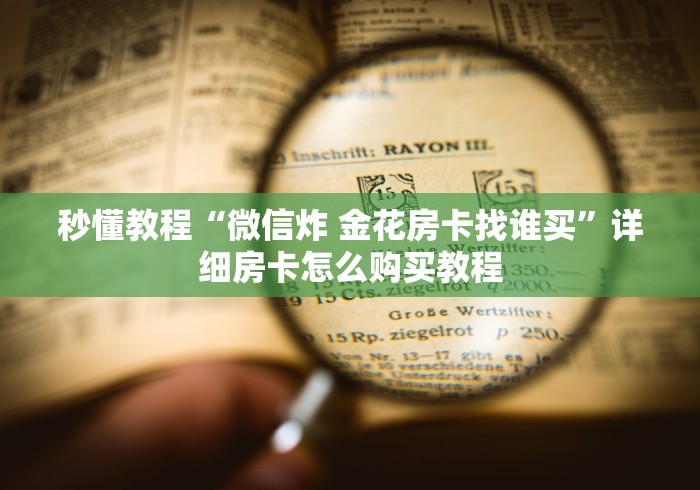 秒懂教程“微信炸 金花房卡找谁买”详细房卡怎么购买教程