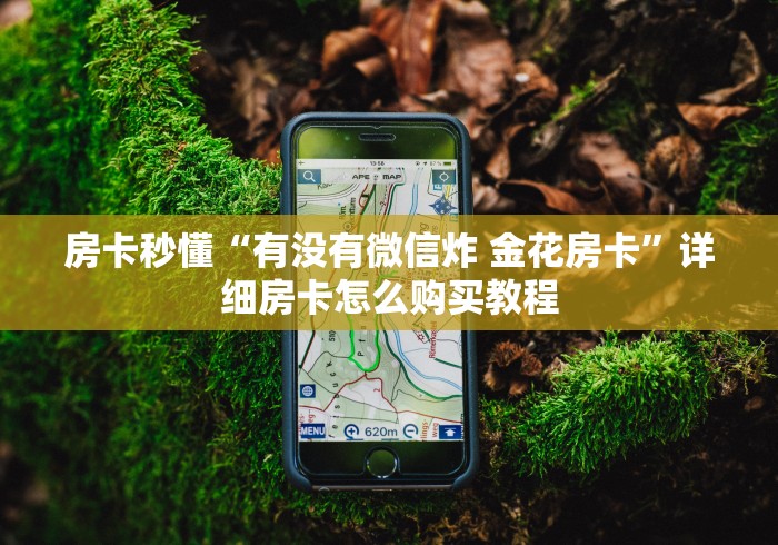 房卡秒懂“有没有微信炸 金花房卡”详细房卡怎么购买教程